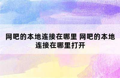 网吧的本地连接在哪里 网吧的本地连接在哪里打开